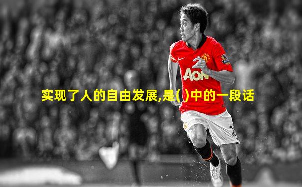 实现了人的自由发展,是( )中的一段话
